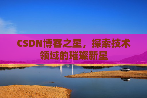CSDN博客之星，探索技术领域的璀璨新星