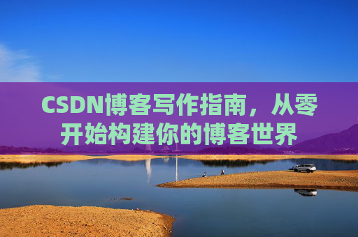 CSDN博客写作指南，从零开始构建你的博客世界
