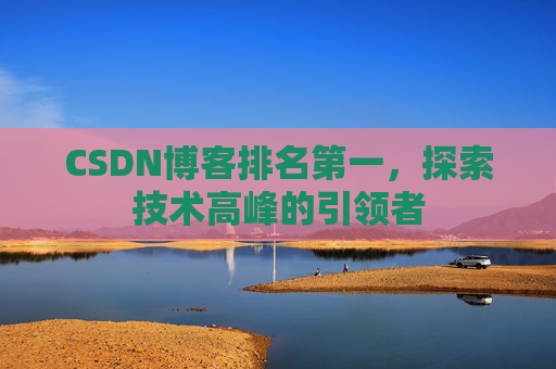 CSDN博客排名第一，探索技术高峰的引领者