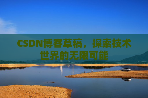 CSDN博客草稿，探索技术世界的无限可能